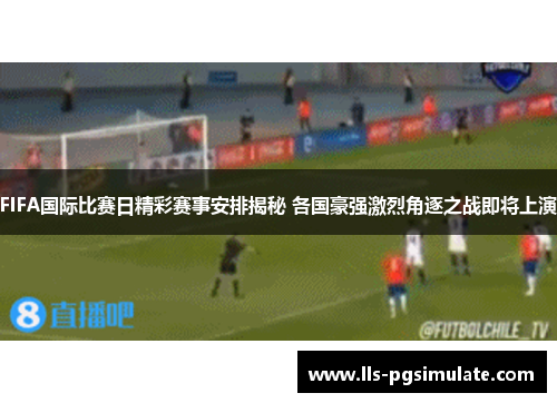 FIFA国际比赛日精彩赛事安排揭秘 各国豪强激烈角逐之战即将上演 FIFA国际比赛日精彩赛事安排揭秘 各国豪强激烈角逐之战即将上演