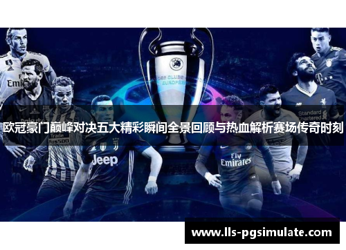 欧冠豪门巅峰对决五大精彩瞬间全景回顾与热血解析赛场传奇时刻