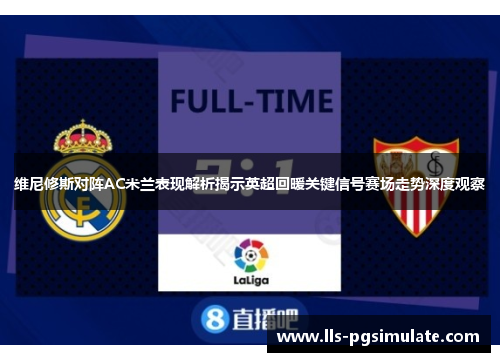 维尼修斯对阵AC米兰表现解析揭示英超回暖关键信号赛场走势深度观察 维尼修斯对阵AC米兰表现解析揭示英超回暖关键信号赛场走势深度观察
