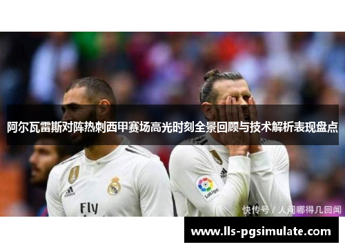 阿尔瓦雷斯对阵热刺西甲赛场高光时刻全景回顾与技术解析表现盘点 阿尔瓦雷斯对阵热刺西甲赛场高光时刻全景回顾与技术解析表现盘点