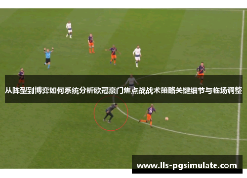 从阵型到博弈如何系统分析欧冠豪门焦点战战术策略关键细节与临场调整