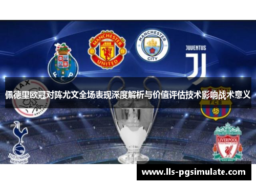 佩德里欧冠对阵尤文全场表现深度解析与价值评估技术影响战术意义 佩德里欧冠对阵尤文全场表现深度解析与价值评估技术影响战术意义