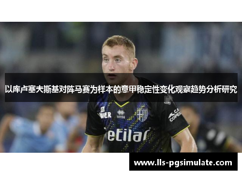 以库卢塞夫斯基对阵马赛为样本的意甲稳定性变化观察趋势分析研究