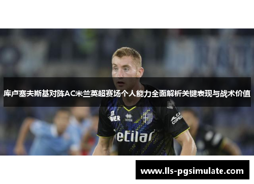 库卢塞夫斯基对阵AC米兰英超赛场个人能力全面解析关键表现与战术价值