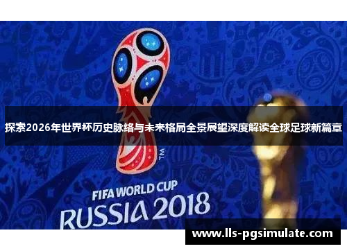 探索2026年世界杯历史脉络与未来格局全景展望深度解读全球足球新篇章 探索2026年世界杯历史脉络与未来格局全景展望深度解读全球足球新篇章