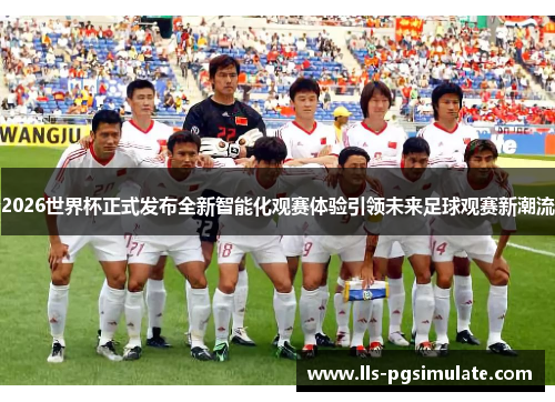 2026世界杯正式发布全新智能化观赛体验引领未来足球观赛新潮流 2026世界杯正式发布全新智能化观赛体验引领未来足球观赛新潮流