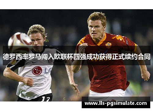 德罗西率罗马闯入欧联杯四强成功获得正式续约合同