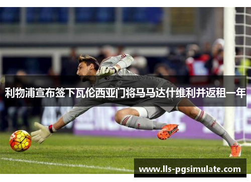 利物浦宣布签下瓦伦西亚门将马马达什维利并返租一年